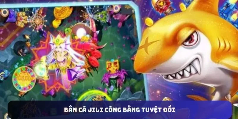 Bắn cá Jili công bằng tuyệt đối